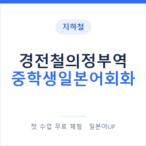 지하철 경전철의정부역 중학생일본어회화 - 추천 안내 이미지 — 일본어UP 1:1 맞춤 수업, 첫 수업 무료 체험