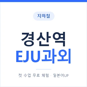 지하철 경산역 EJU과외 - 추천 안내 이미지 — 일본어UP 1:1 맞춤 수업, 첫 수업 무료 체험