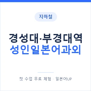 지하철 경성대·부경대역 성인일본어과외 - 일본어회화 추천 안내 이미지 — 일본어UP 1:1 맞춤 수업, 첫 수업 무료 체험