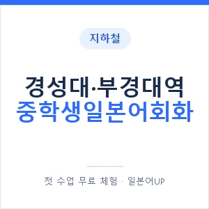 지하철 경성대·부경대역 중학생일본어회화 - 추천 안내 이미지 — 일본어UP 1:1 맞춤 수업, 첫 수업 무료 체험