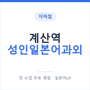 지하철 계산역 성인일본어과외 - 일본어회화 추천 안내 이미지 — 일본어UP 1:1 맞춤 수업, 첫 수업 무료 체험
