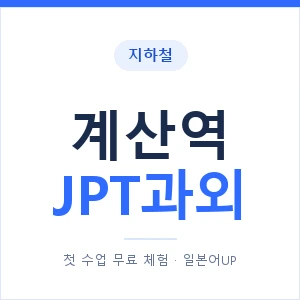 지하철 계산역 JPT과외 - 추천 안내 이미지 — 일본어UP 1:1 맞춤 수업, 첫 수업 무료 체험