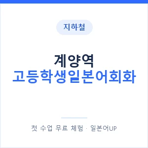 지하철 계양역 고등학생일본어회화 - 추천 안내 이미지 — 일본어UP 1:1 맞춤 수업, 첫 수업 무료 체험