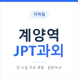 지하철 계양역 JPT과외 - 추천 안내 이미지 — 일본어UP 1:1 맞춤 수업, 첫 수업 무료 체험