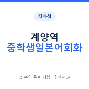지하철 계양역 중학생일본어회화 - 추천 안내 이미지 — 일본어UP 1:1 맞춤 수업, 첫 수업 무료 체험