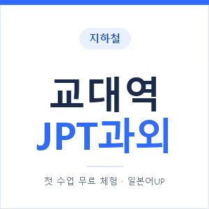 지하철 교대역 JPT과외 - 추천 안내 이미지 — 일본어UP 1:1 맞춤 수업, 첫 수업 무료 체험