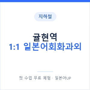 지하철 귤현역 1:1 일본어회화과외 - 왕초보부터 안내 이미지 — 일본어UP 1:1 맞춤 수업, 첫 수업 무료 체험