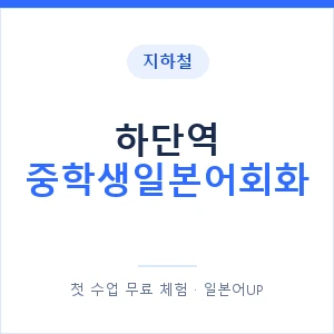 지하철 하단역 중학생일본어회화 - 추천 안내 이미지 — 일본어UP 1:1 맞춤 수업, 첫 수업 무료 체험