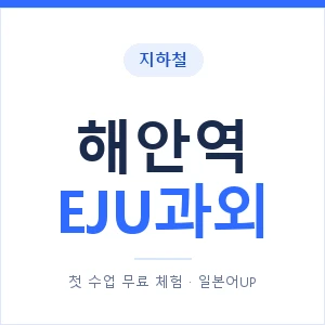 지하철 해안역 EJU과외 - 추천 안내 이미지 — 일본어UP 1:1 맞춤 수업, 첫 수업 무료 체험