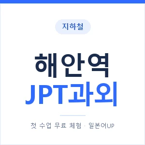 지하철 해안역 JPT과외 - 추천 안내 이미지 — 일본어UP 1:1 맞춤 수업, 첫 수업 무료 체험