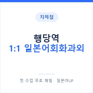 지하철 행당역 1:1 일본어회화과외 - 왕초보부터 안내 이미지 — 일본어UP 1:1 맞춤 수업, 첫 수업 무료 체험