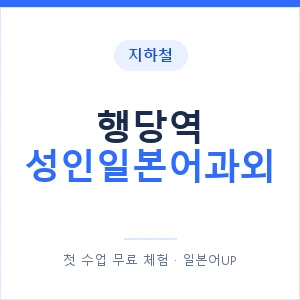 지하철 행당역 성인일본어과외 - 일본어회화 추천 안내 이미지 — 일본어UP 1:1 맞춤 수업, 첫 수업 무료 체험
