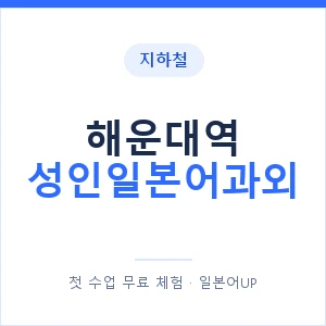 지하철 해운대역 성인일본어과외 - 일본어회화 추천 안내 이미지 — 일본어UP 1:1 맞춤 수업, 첫 수업 무료 체험
