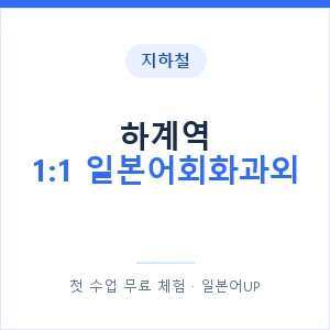 지하철 하계역 1:1 일본어회화과외 - 왕초보부터 안내 이미지 — 일본어UP 1:1 맞춤 수업, 첫 수업 무료 체험