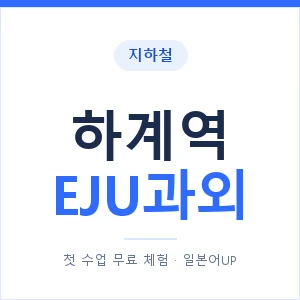 지하철 하계역 EJU과외 - 추천 안내 이미지 — 일본어UP 1:1 맞춤 수업, 첫 수업 무료 체험