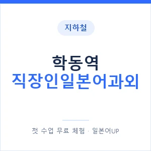 지하철 학동역 직장인일본어과외 - 비즈니스 안내 이미지 — 일본어UP 1:1 맞춤 수업, 첫 수업 무료 체험