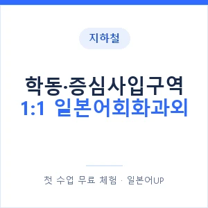 지하철 학동·증심사입구역 1:1 일본어회화과외 - 왕초보부터 안내 이미지 — 일본어UP 1:1 맞춤 수업, 첫 수업 무료 체험