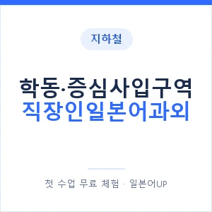 지하철 학동·증심사입구역 직장인일본어과외 - 비즈니스 안내 이미지 — 일본어UP 1:1 맞춤 수업, 첫 수업 무료 체험