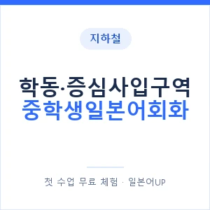 지하철 학동·증심사입구역 중학생일본어회화 - 추천 안내 이미지 — 일본어UP 1:1 맞춤 수업, 첫 수업 무료 체험