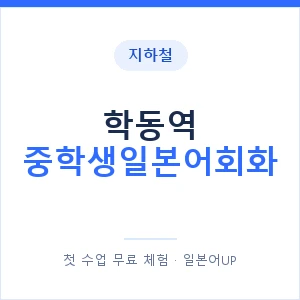 지하철 학동역 중학생일본어회화 - 추천 안내 이미지 — 일본어UP 1:1 맞춤 수업, 첫 수업 무료 체험