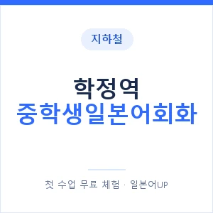 지하철 학정역 중학생일본어회화 - 추천 안내 이미지 — 일본어UP 1:1 맞춤 수업, 첫 수업 무료 체험