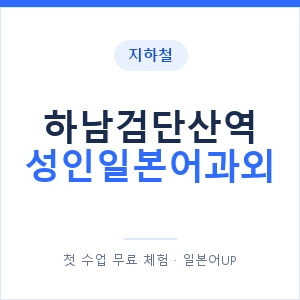 지하철 하남검단산역 성인일본어과외 - 일본어회화 추천 안내 이미지 — 일본어UP 1:1 맞춤 수업, 첫 수업 무료 체험