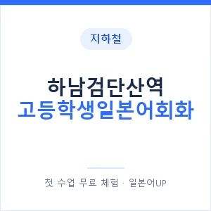 지하철 하남검단산역 고등학생일본어회화 - 추천 안내 이미지 — 일본어UP 1:1 맞춤 수업, 첫 수업 무료 체험