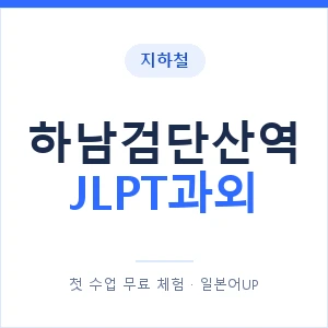 지하철 하남검단산역 JLPT과외 - N2 추천 안내 이미지 — 일본어UP 1:1 맞춤 수업, 첫 수업 무료 체험