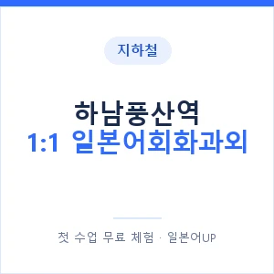 지하철 하남풍산역 1:1 일본어회화과외 - 왕초보부터 안내 이미지 — 일본어UP 1:1 맞춤 수업, 첫 수업 무료 체험