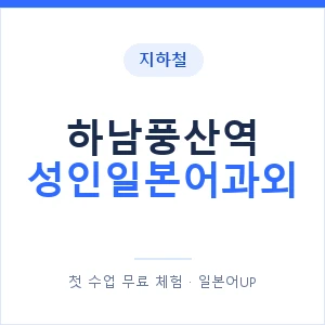 지하철 하남풍산역 성인일본어과외 - 일본어회화 추천 안내 이미지 — 일본어UP 1:1 맞춤 수업, 첫 수업 무료 체험