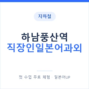 지하철 하남풍산역 직장인일본어과외 - 비즈니스 안내 이미지 — 일본어UP 1:1 맞춤 수업, 첫 수업 무료 체험