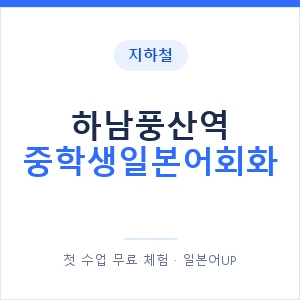 지하철 하남풍산역 중학생일본어회화 - 추천 안내 이미지 — 일본어UP 1:1 맞춤 수업, 첫 수업 무료 체험