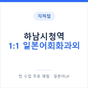지하철 하남시청역 1:1 일본어회화과외 - 왕초보부터 안내 이미지 — 일본어UP 1:1 맞춤 수업, 첫 수업 무료 체험