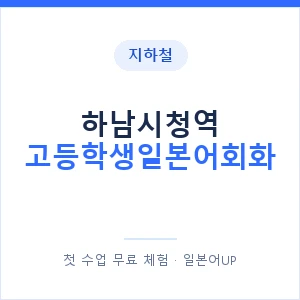 지하철 하남시청역 고등학생일본어회화 - 추천 안내 이미지 — 일본어UP 1:1 맞춤 수업, 첫 수업 무료 체험