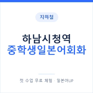 지하철 하남시청역 중학생일본어회화 - 추천 안내 이미지 — 일본어UP 1:1 맞춤 수업, 첫 수업 무료 체험