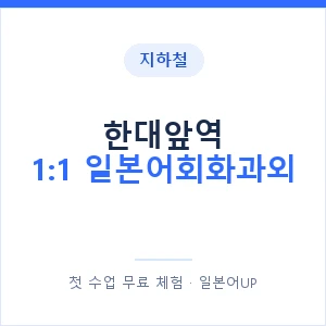 지하철 한대앞역 1:1 일본어회화과외 - 왕초보부터 안내 이미지 — 일본어UP 1:1 맞춤 수업, 첫 수업 무료 체험
