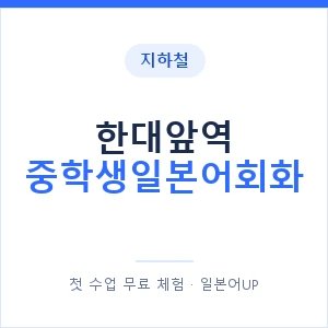 지하철 한대앞역 중학생일본어회화 - 추천 안내 이미지 — 일본어UP 1:1 맞춤 수업, 첫 수업 무료 체험