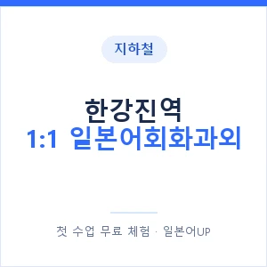 지하철 한강진역 1:1 일본어회화과외 - 왕초보부터 안내 이미지 — 일본어UP 1:1 맞춤 수업, 첫 수업 무료 체험