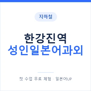 지하철 한강진역 성인일본어과외 - 일본어회화 추천 안내 이미지 — 일본어UP 1:1 맞춤 수업, 첫 수업 무료 체험