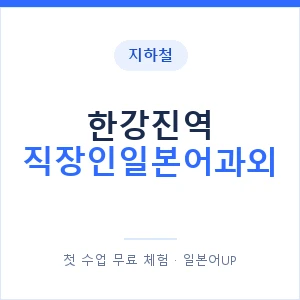 지하철 한강진역 직장인일본어과외 - 비즈니스 안내 이미지 — 일본어UP 1:1 맞춤 수업, 첫 수업 무료 체험