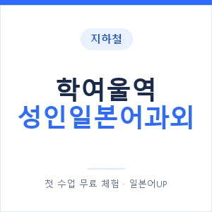 지하철 학여울역 성인일본어과외 - 일본어회화 추천 안내 이미지 — 일본어UP 1:1 맞춤 수업, 첫 수업 무료 체험