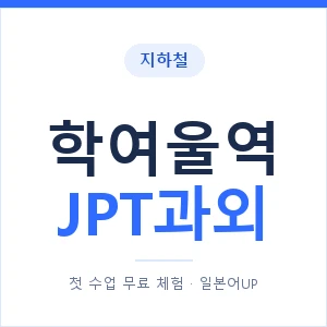 지하철 학여울역 JPT과외 - 추천 안내 이미지 — 일본어UP 1:1 맞춤 수업, 첫 수업 무료 체험
