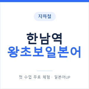지하철 한남역 왕초보일본어 - 추천 안내 이미지 — 일본어UP 1:1 맞춤 수업, 첫 수업 무료 체험