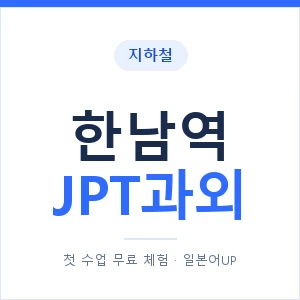 지하철 한남역 JPT과외 - 추천 안내 이미지 — 일본어UP 1:1 맞춤 수업, 첫 수업 무료 체험