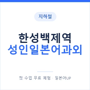 지하철 한성백제역 성인일본어과외 - 일본어회화 추천 안내 이미지 — 일본어UP 1:1 맞춤 수업, 첫 수업 무료 체험