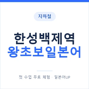 지하철 한성백제역 왕초보일본어 - 추천 안내 이미지 — 일본어UP 1:1 맞춤 수업, 첫 수업 무료 체험