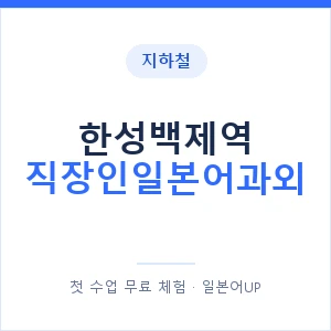 지하철 한성백제역 직장인일본어과외 - 비즈니스 안내 이미지 — 일본어UP 1:1 맞춤 수업, 첫 수업 무료 체험