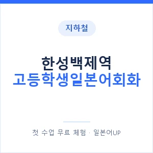 지하철 한성백제역 고등학생일본어회화 - 추천 안내 이미지 — 일본어UP 1:1 맞춤 수업, 첫 수업 무료 체험