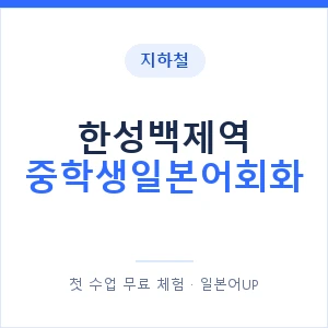 지하철 한성백제역 중학생일본어회화 - 추천 안내 이미지 — 일본어UP 1:1 맞춤 수업, 첫 수업 무료 체험