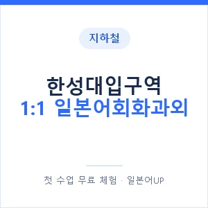지하철 한성대입구역 1:1 일본어회화과외 - 왕초보부터 안내 이미지 — 일본어UP 1:1 맞춤 수업, 첫 수업 무료 체험